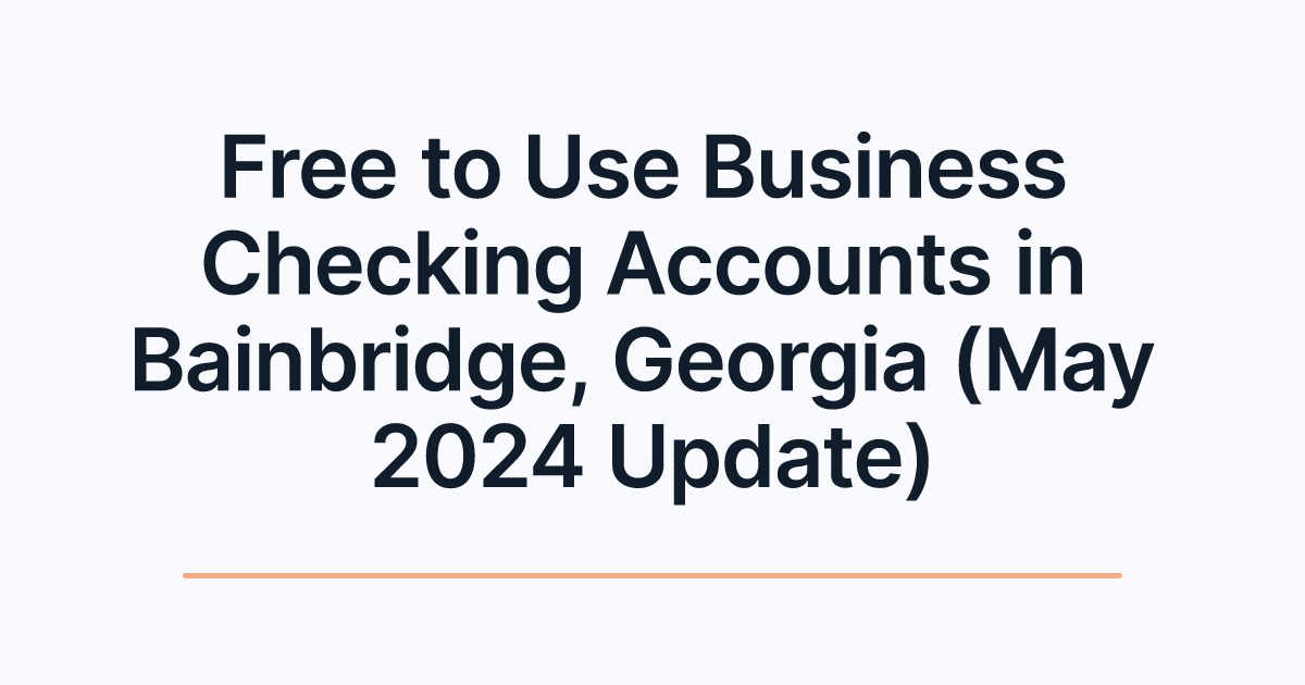 Free to Use Business Checking Accounts in Bainbridge, Georgia (May 2024 Update)